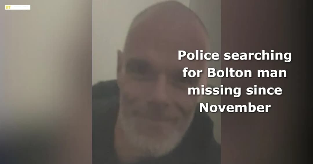 Police searching for Bolton man missing since November