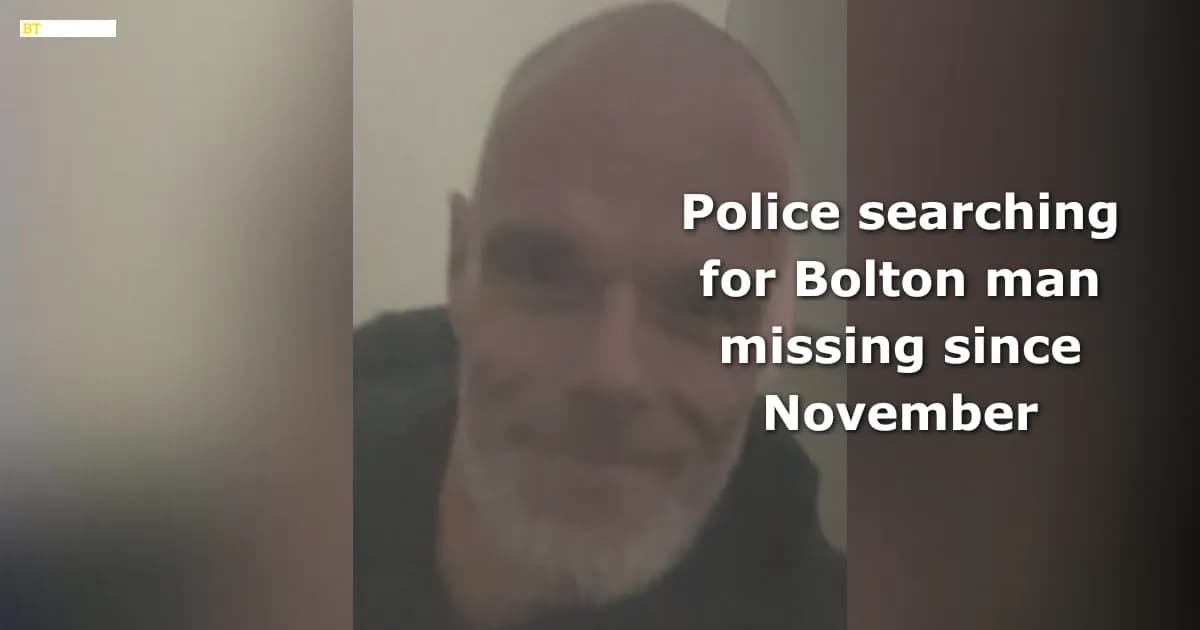 Police searching for Bolton man missing since November